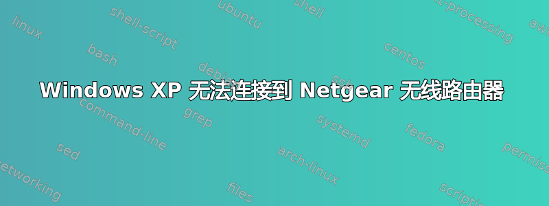 Windows XP 无法连接到 Netgear 无线路由器