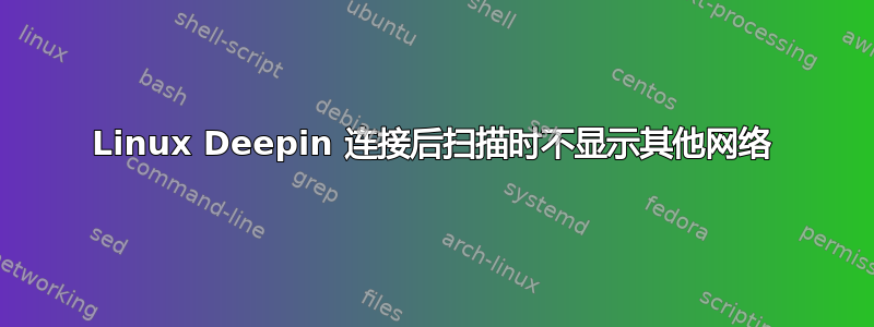 Linux Deepin 连接后扫描时不显示其他网络