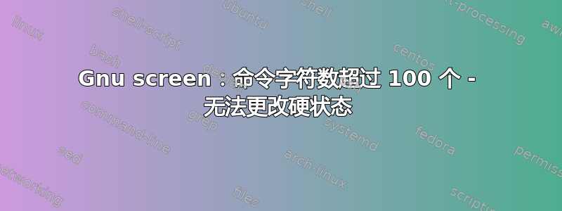 Gnu screen：命令字符数超过 100 个 - 无法更改硬状态