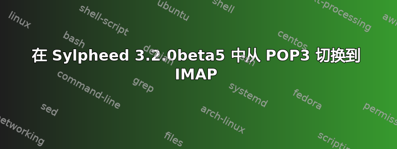 在 Sylpheed 3.2.0beta5 中从 POP3 切换到 IMAP