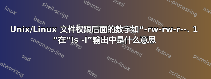 Unix/Linux 文件权限后面的数字如“-rw-rw-r--. 1 ”在“ls -l”输出中是什么意思