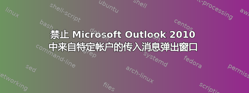 禁止 Microsoft Outlook 2010 中来自特定帐户的传入消息弹出窗口