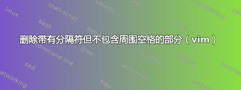 删除带有分隔符但不包含周围空格的部分（vim）