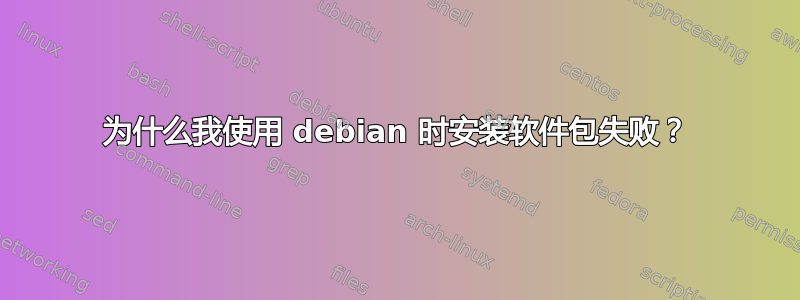 为什么我使用 debian 时安装软件包失败？