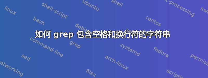 如何 grep 包含空格和换行符的字符串