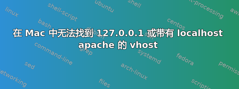 在 Mac 中无法找到 127.0.0.1 或带有 localhost apache 的 vhost