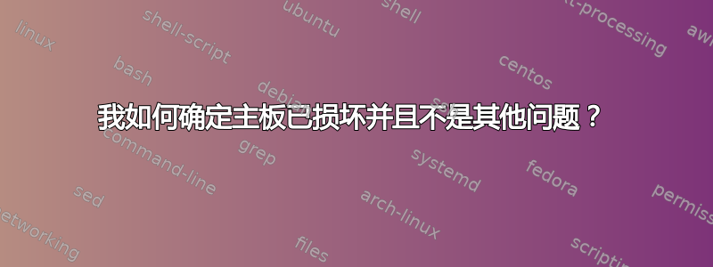 我如何确定主板已损坏并且不是其他问题？