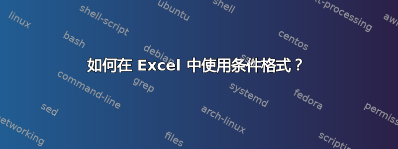 如何在 Excel 中使用条件格式？