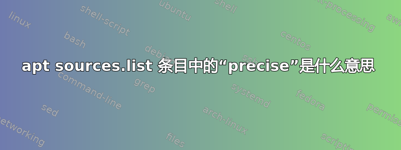 apt sources.list 条目中的“precise”是什么意思