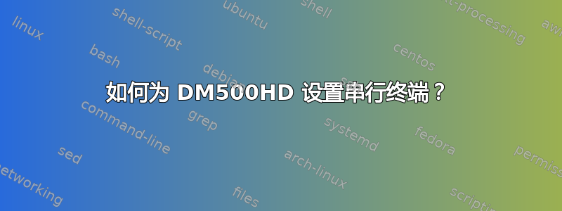 如何为 DM500HD 设置串行终端？