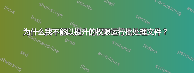 为什么我不能以提升的权限运行批处理文件？