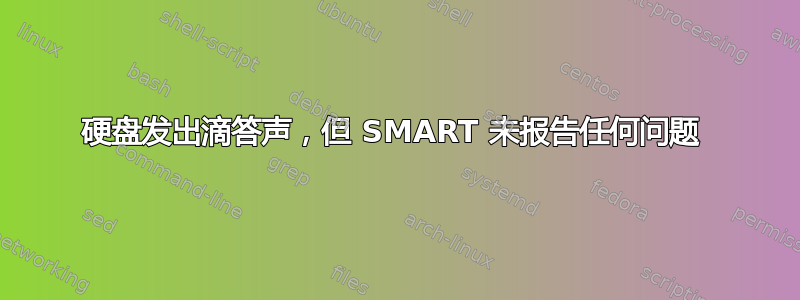 硬盘发出滴答声，但 SMART 未报告任何问题 