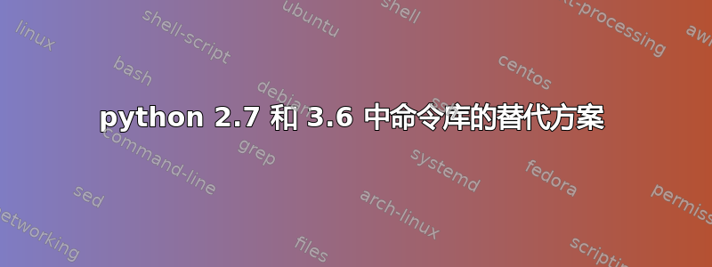 python 2.7 和 3.6 中命令库的替代方案