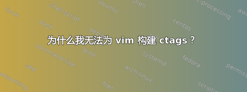 为什么我无法为 vim 构建 ctags？