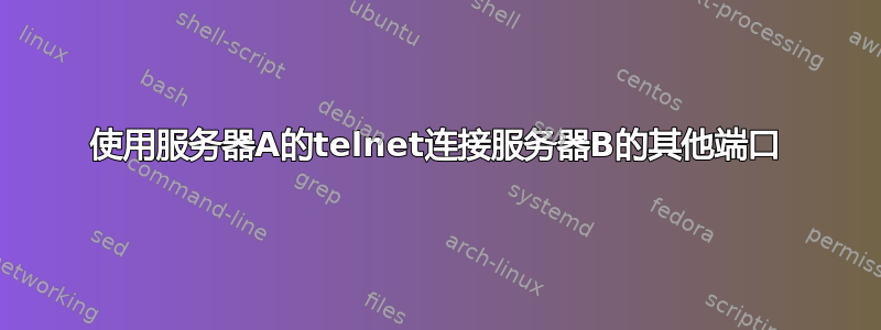 使用服务器A的telnet连接服务器B的其他端口