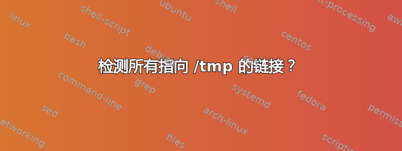 检测所有指向 /tmp 的链接？