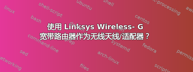 使用 Linksys Wireless- G 宽带路由器作为无线天线/适配器？