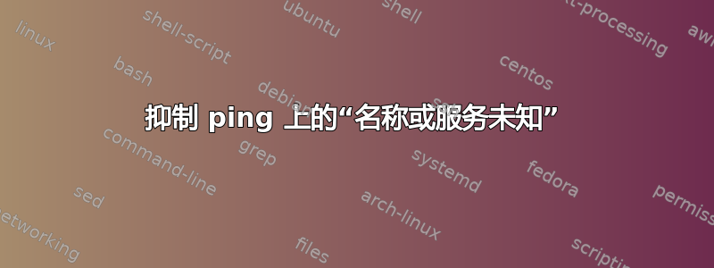 抑制 ping 上的“名称或服务未知”