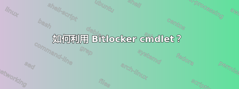 如何利用 Bitlocker cmdlet？