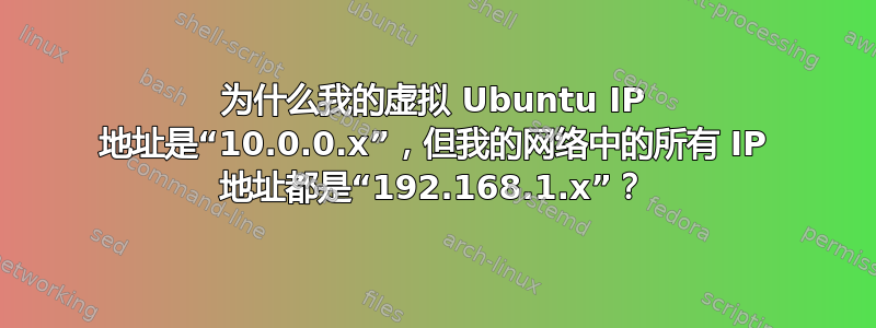 为什么我的虚拟 Ubuntu IP 地址是“10.0.0.x”，但我的网络中的所有 IP 地址都是“192.168.1.x”？