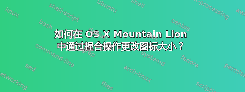 如何在 OS X Mountain Lion 中通过捏合操作更改图标大小？