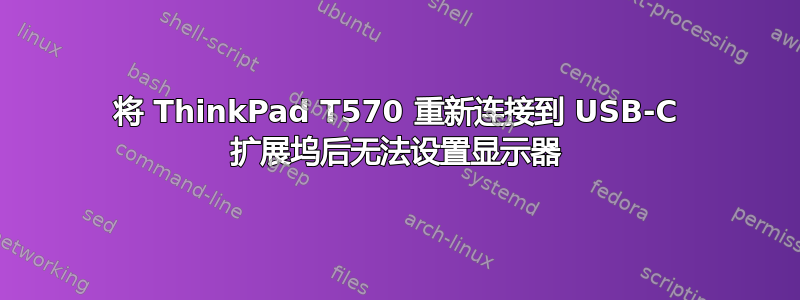 将 ThinkPad T570 重新连接到 USB-C 扩展坞后无法设置显示器