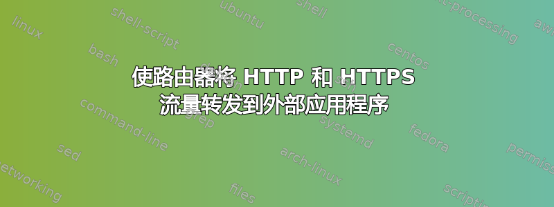 使路由器将 HTTP 和 HTTPS 流量转发到外部应用程序