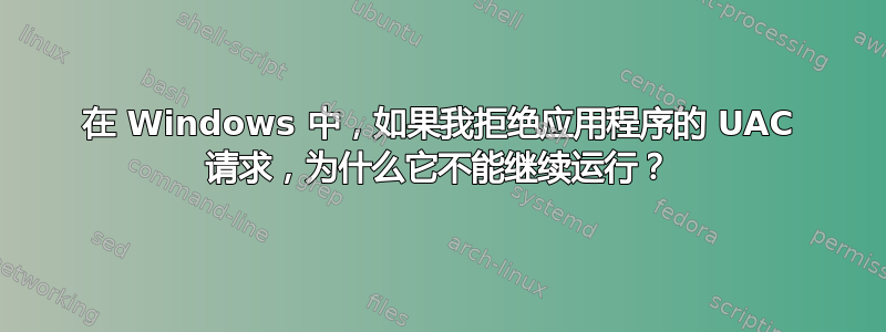 在 Windows 中，如果我拒绝应用程序的 UAC 请求，为什么它不能继续运行？