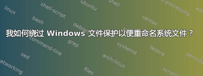 我如何绕过 Windows 文件保护以便重命名系统文件？