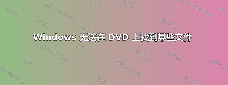 Windows 无法在 DVD 上找到某些文件