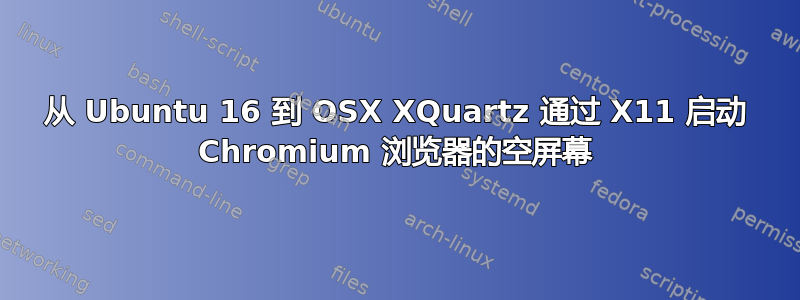 从 Ubuntu 16 到 OSX XQuartz 通过 X11 启动 Chromium 浏览器的空屏幕