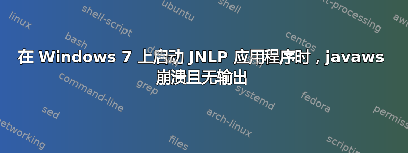 在 Windows 7 上启动 JNLP 应用程序时，javaws 崩溃且无输出