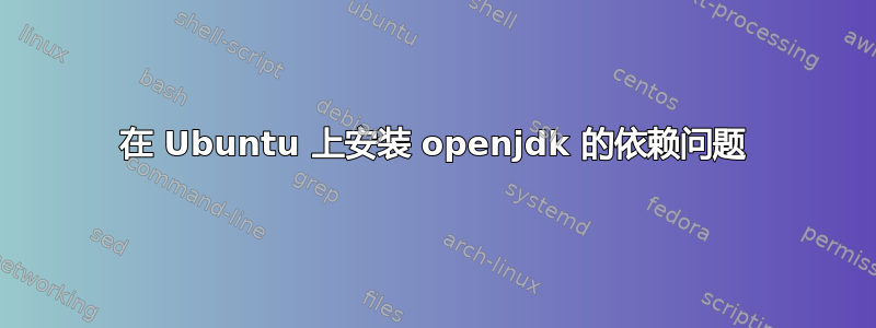 在 Ubuntu 上安装 openjdk 的依赖问题