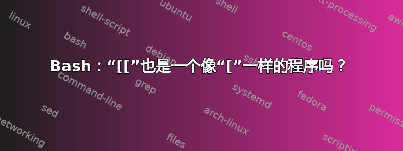 Bash：“[[”也是一个像“[”一样的程序吗？