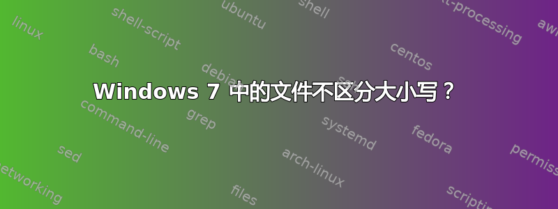 Windows 7 中的文件不区分大小写？