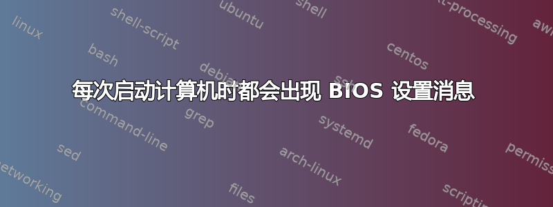 每次启动计算机时都会出现 BIOS 设置消息