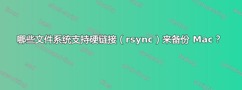 哪些文件系统支持硬链接（rsync）来备份 Mac？