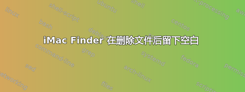 iMac Finder 在删除文件后留下空白