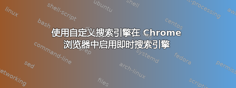 使用自定义搜索引擎在 Chrome 浏览器中启用即时搜索引擎