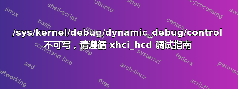 /sys/kernel/debug/dynamic_debug/control 不可写，请遵循 xhci_hcd 调试指南