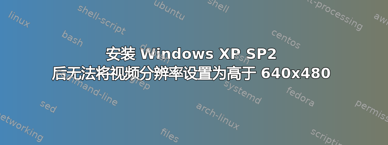 安装 Windows XP SP2 后无法将视频分辨率设置为高于 640x480