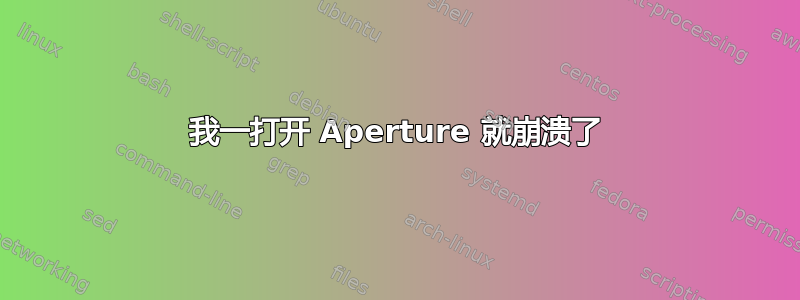 我一打开 Aperture 就崩溃了