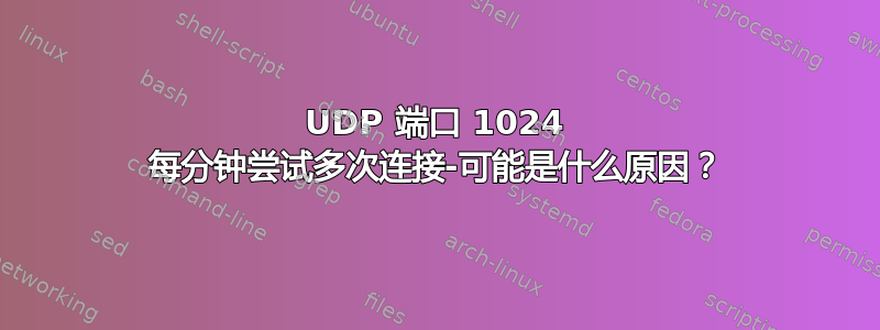 UDP 端口 1024 每分钟尝试多次连接-可能是什么原因？