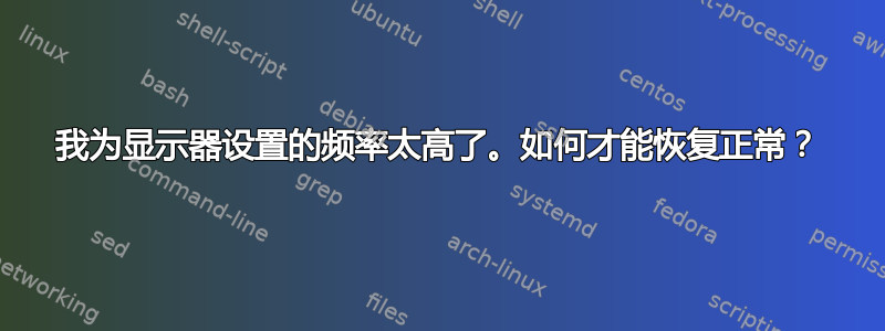 我为显示器设置的频率太高了。如何才能恢复正常？