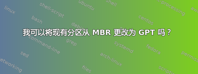 我可以将现有分区从 MBR 更改为 GPT 吗？