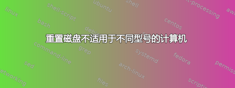 重置磁盘不适用于不同型号的计算机