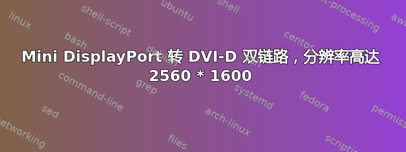 Mini DisplayPort 转 DVI-D 双链路，分辨率高达 2560 * 1600