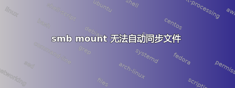 smb mount 无法自动同步文件