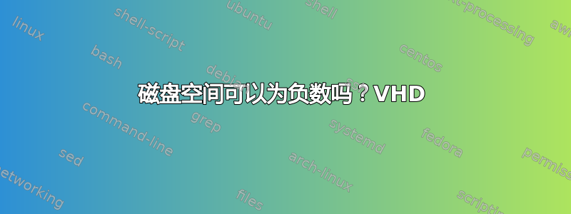 磁盘空间可以为负数吗？VHD