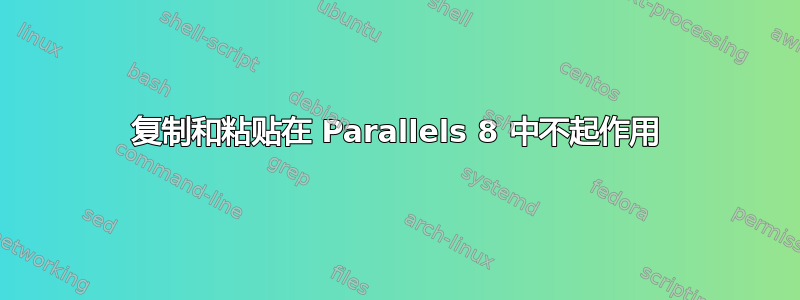 复制和粘贴在 Parallels 8 中不起作用